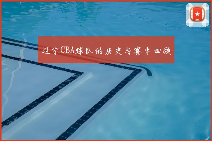 辽宁CBA球队的历史与赛季回顾