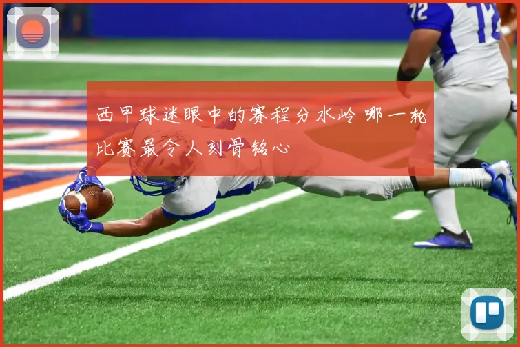 西甲球迷眼中的赛程分水岭 哪一轮比赛最令人刻骨铭心