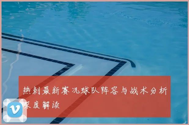 热刺最新赛况球队阵容与战术分析深度解读