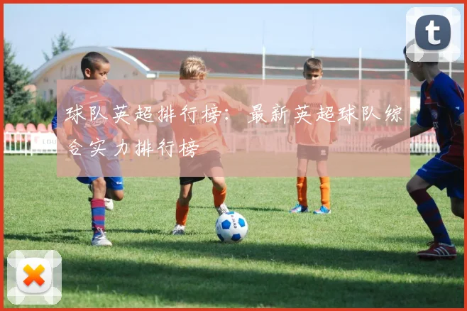 球队英超排行榜:最新英超球队综合实力排行榜