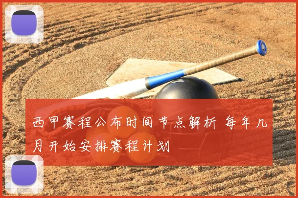 西甲赛程公布时间节点解析 每年几月开始安排赛程计划