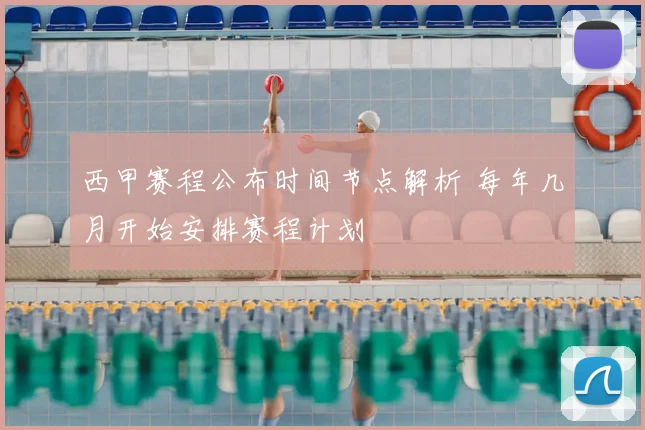 西甲赛程公布时间节点解析 每年几月开始安排赛程计划