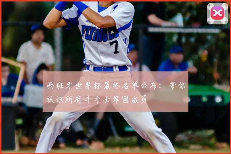 西班牙世界杯最终名单公布：带你认识所有斗牛士军团成员