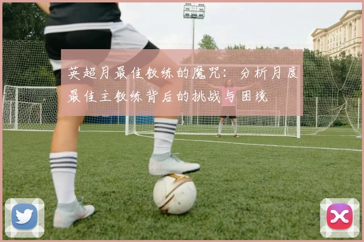 英超月最佳教练的魔咒：分析月度最佳主教练背后的挑战与困境