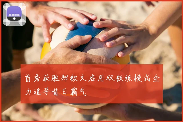 首秀获胜郑钦文启用双教练模式全力追寻昔日霸气